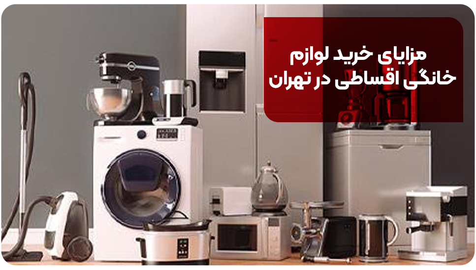 مزایای خرید لوازم خانگی اقساطی در تهران